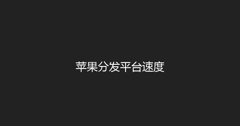 苹果分发平台速度 封面图